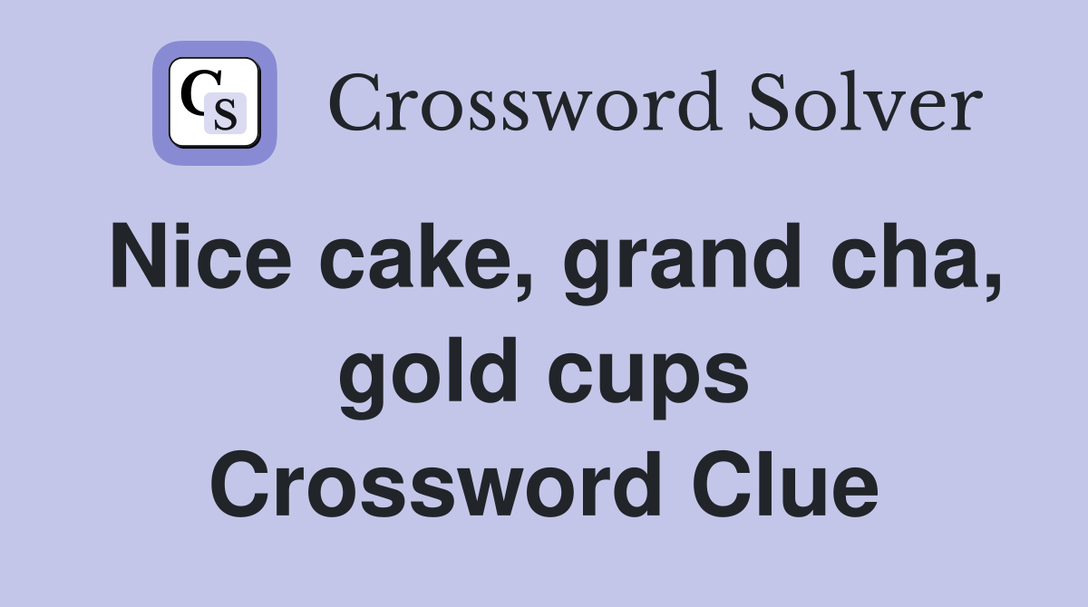 Nice cake, grand cha, gold cups Crossword Clue