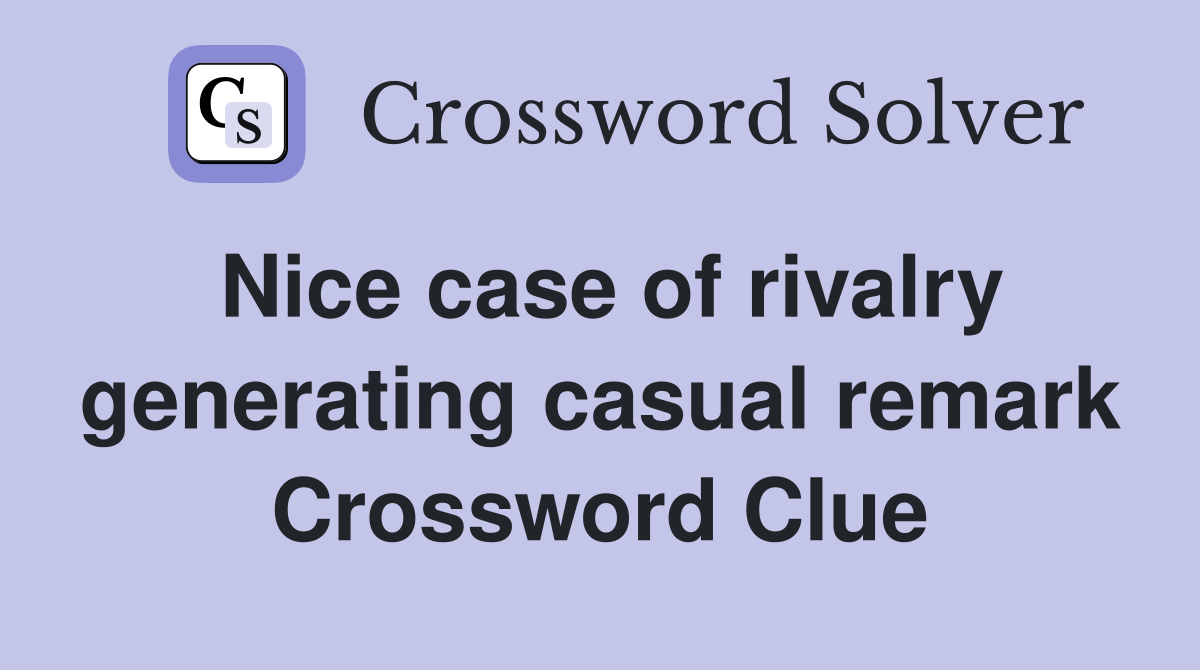 Nice case of rivalry generating casual remark Crossword Clue