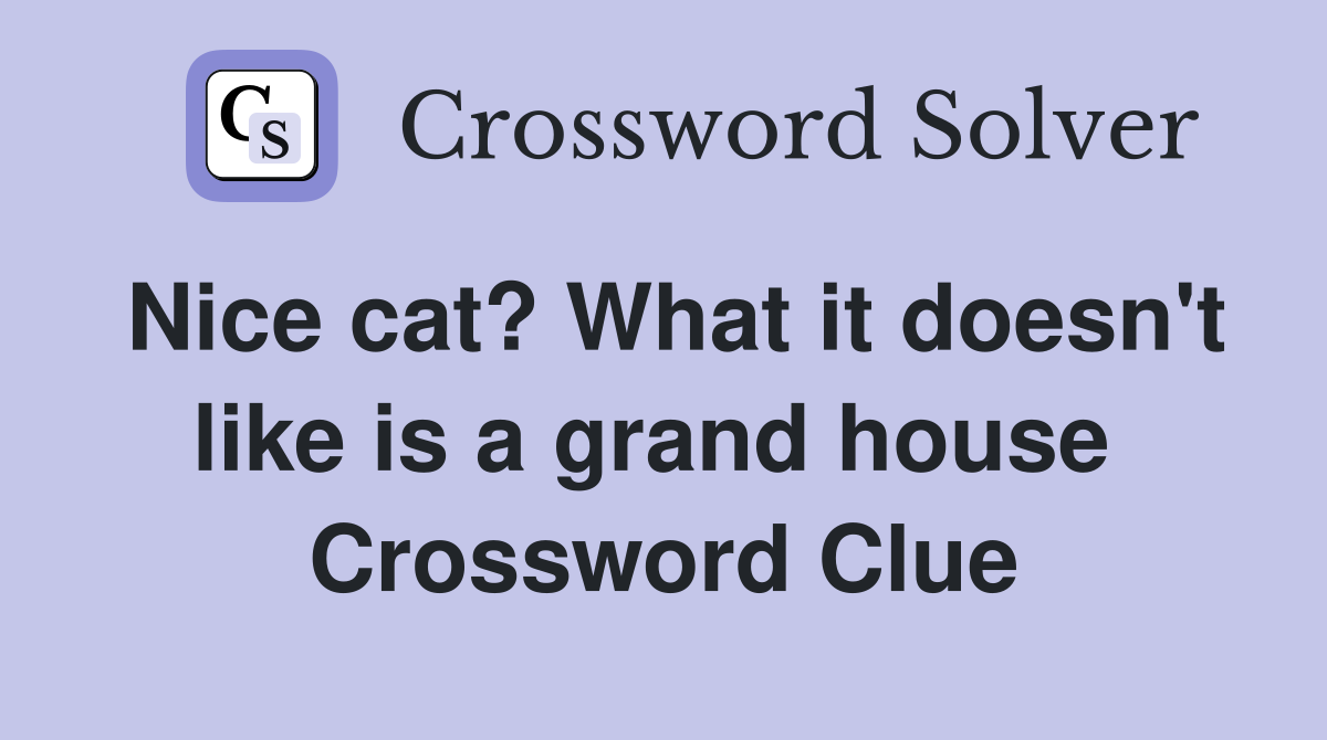 Nice cat? What it doesn't like is a grand house  Crossword Clue