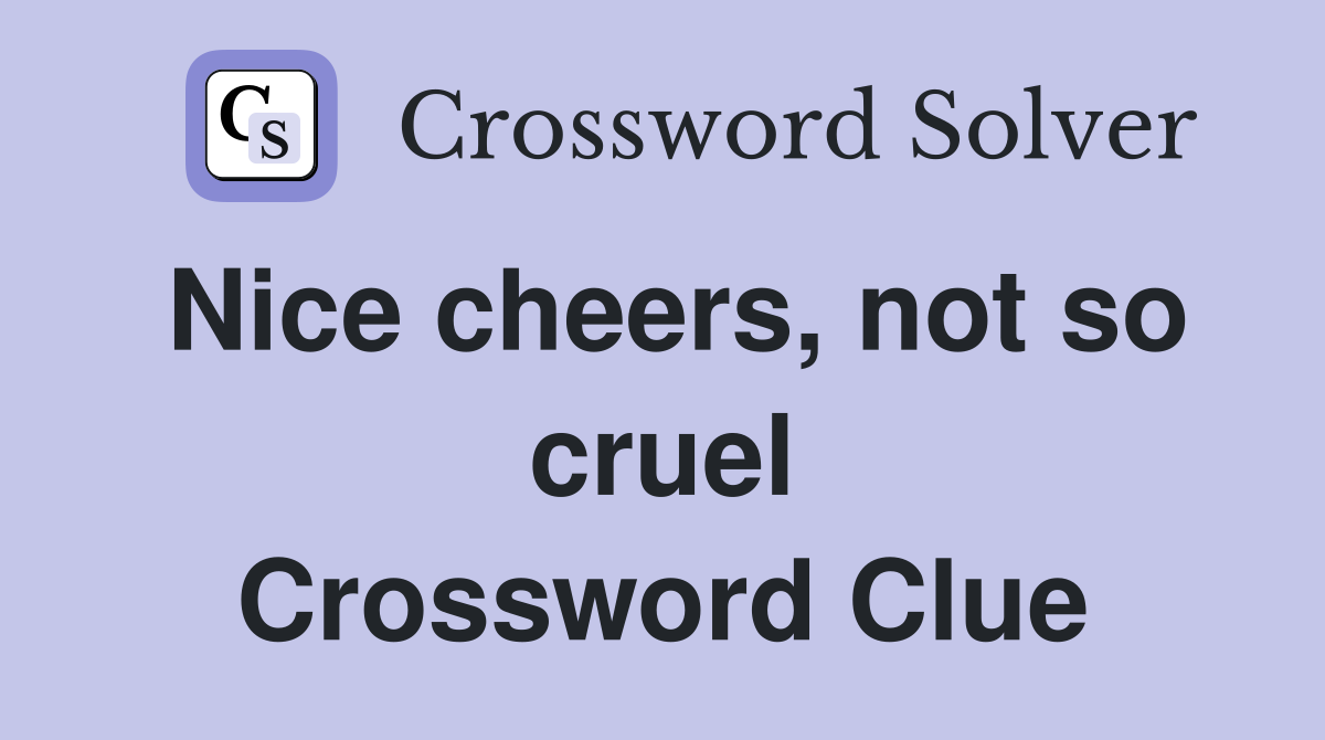 Nice cheers, not so cruel Crossword Clue