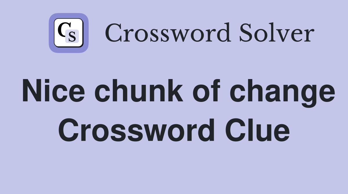 Nice chunk of change Crossword Clue