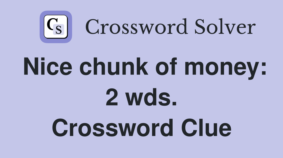 Nice chunk of money: 2 wds. Crossword Clue