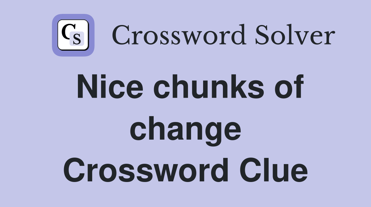 Nice chunks of change Crossword Clue