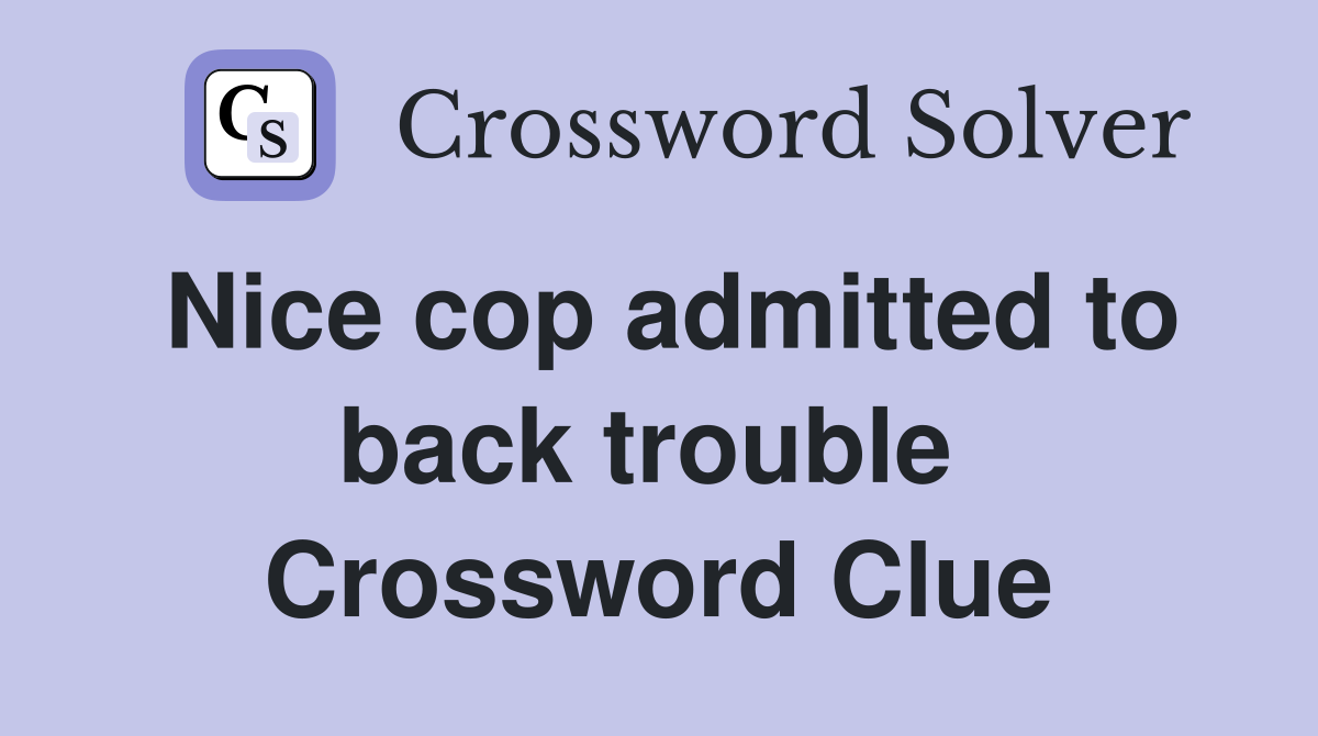 Nice cop admitted to back trouble  Crossword Clue