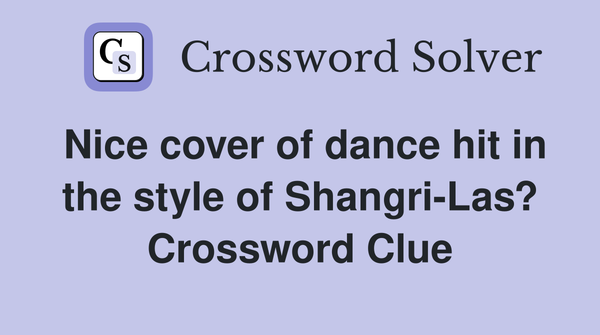 Nice cover of dance hit in the style of Shangri-Las? Crossword Clue