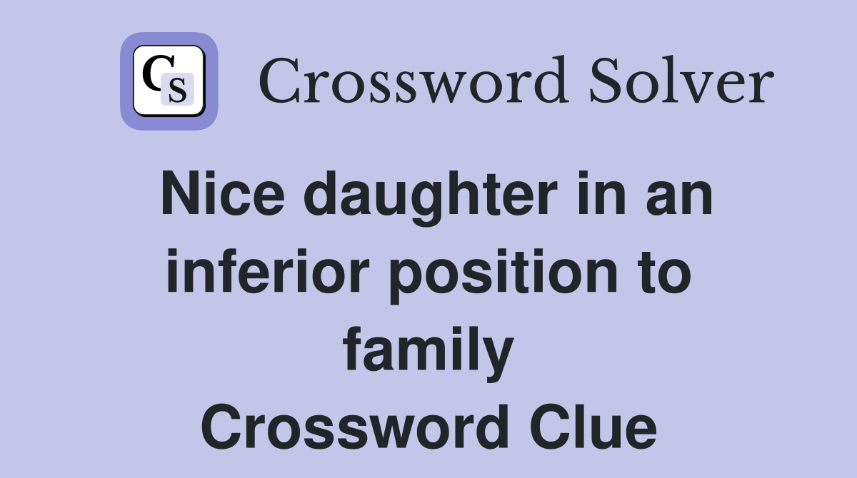 Nice daughter in an inferior position to family Crossword Clue