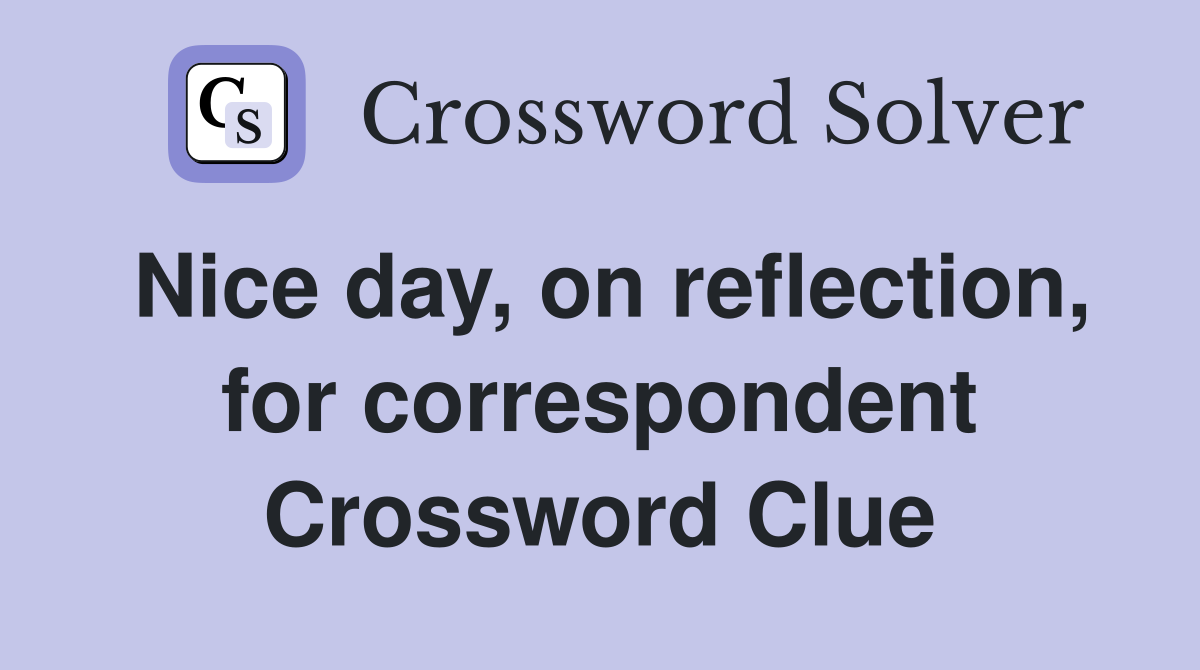Nice day, on reflection, for correspondent Crossword Clue