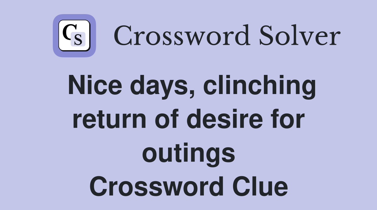 Nice days, clinching return of desire for outings Crossword Clue
