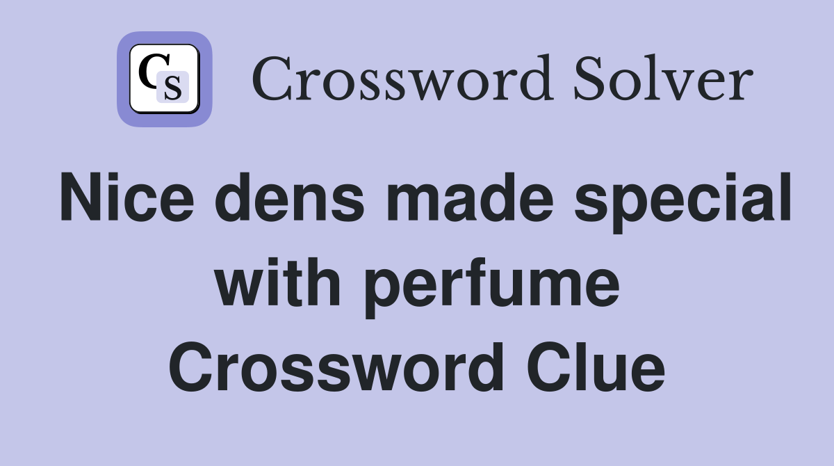Nice dens made special with perfume Crossword Clue
