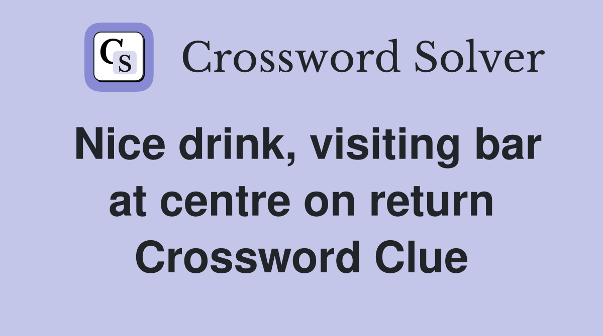 Nice drink, visiting bar at centre on return Crossword Clue