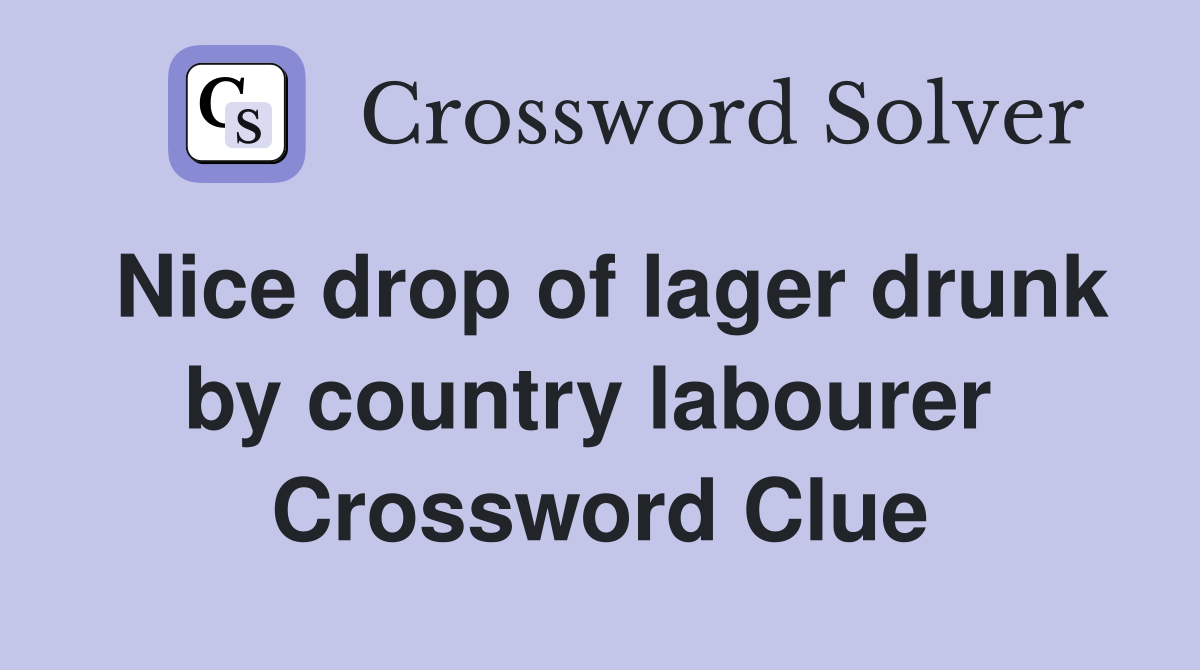 Nice drop of lager drunk by country labourer  Crossword Clue