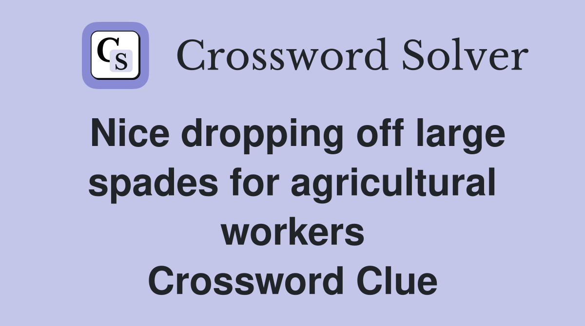 Nice dropping off large spades for agricultural workers Crossword Clue