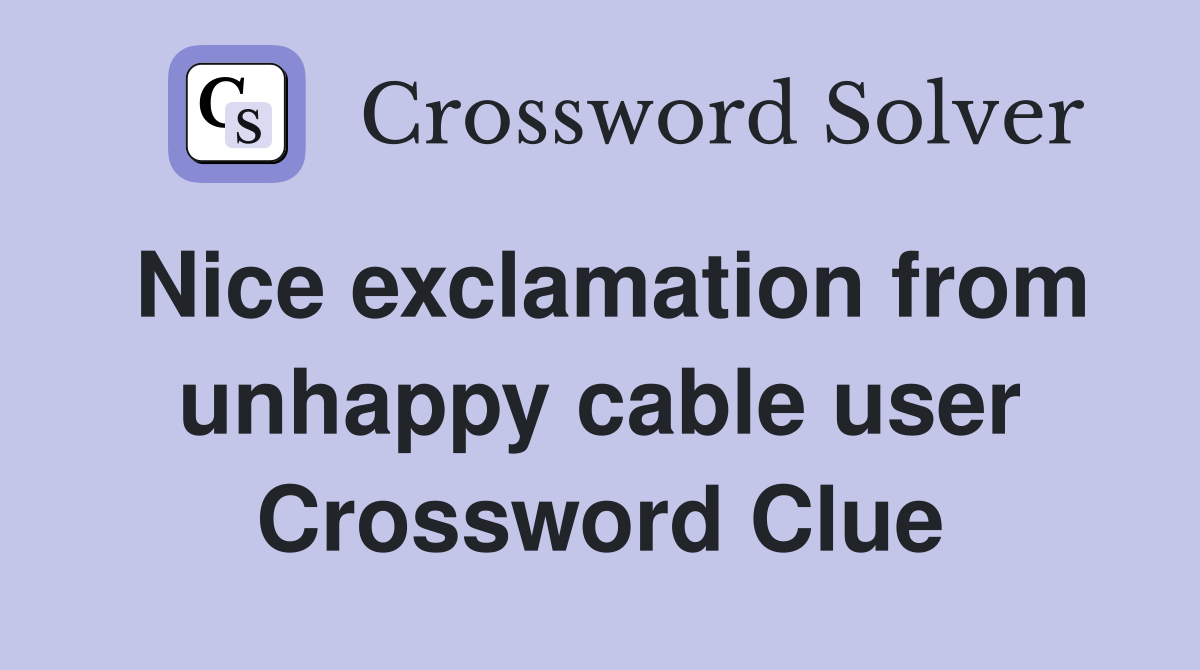 Nice exclamation from unhappy cable user Crossword Clue