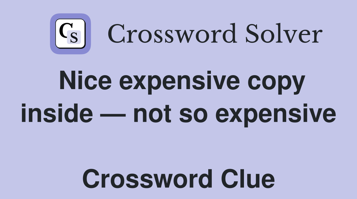 Nice expensive copy inside — not so expensive  Crossword Clue