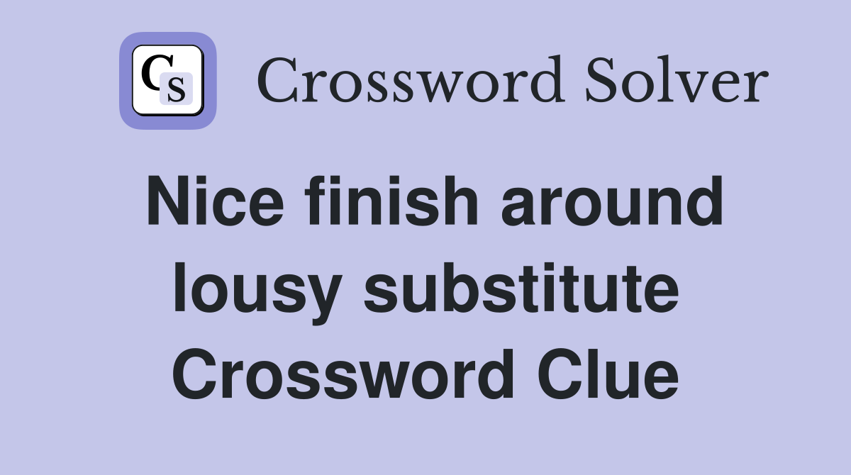 Nice finish around lousy substitute Crossword Clue