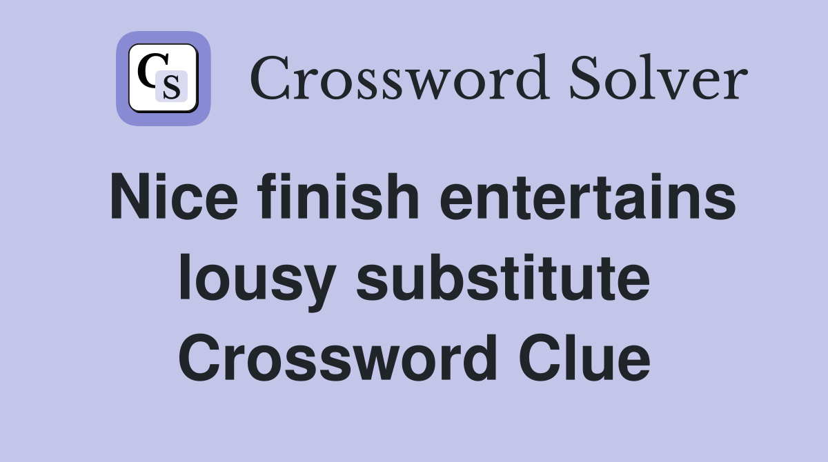 Nice finish entertains lousy substitute Crossword Clue