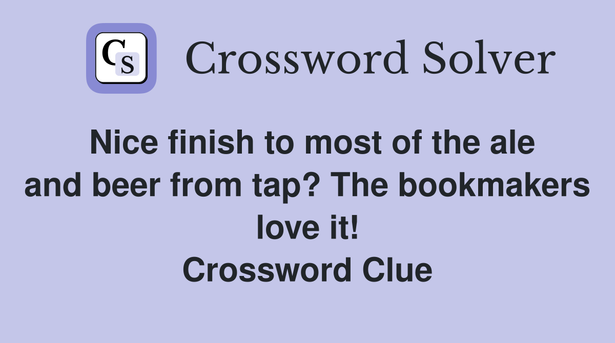 Nice finish to most of the ale and beer from tap? The bookmakers love it! Crossword Clue