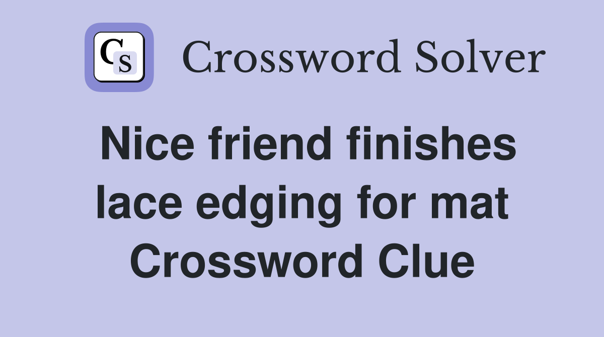 Nice friend finishes lace edging for mat Crossword Clue