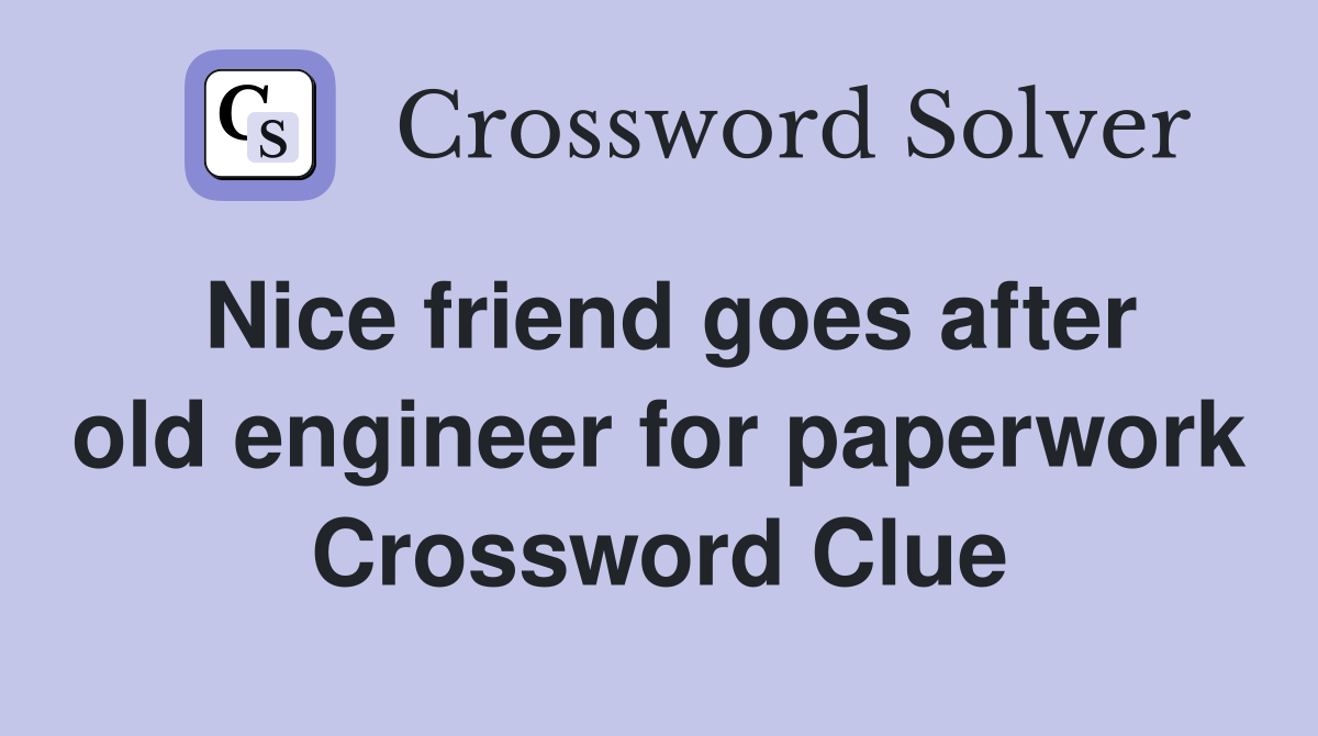 Nice friend goes after old engineer for paperwork Crossword Clue