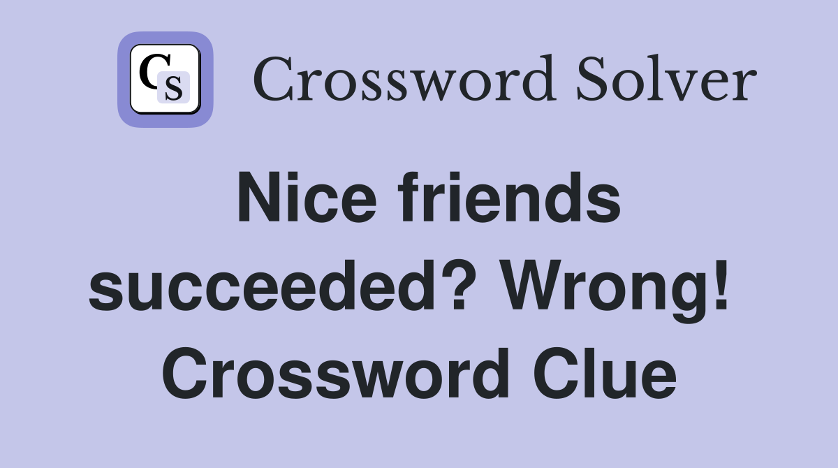 Nice friends succeeded? Wrong!  Crossword Clue