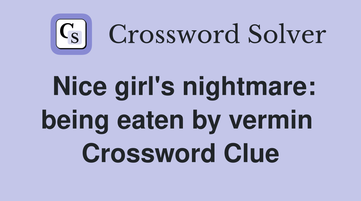 Nice girl's nightmare: being eaten by vermin  Crossword Clue