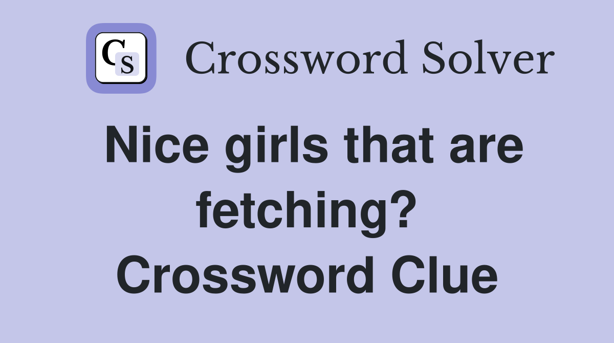 Nice girls that are fetching? Crossword Clue