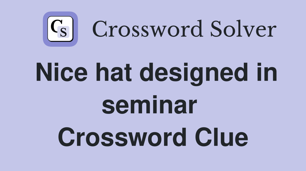 Nice hat designed in seminar  Crossword Clue