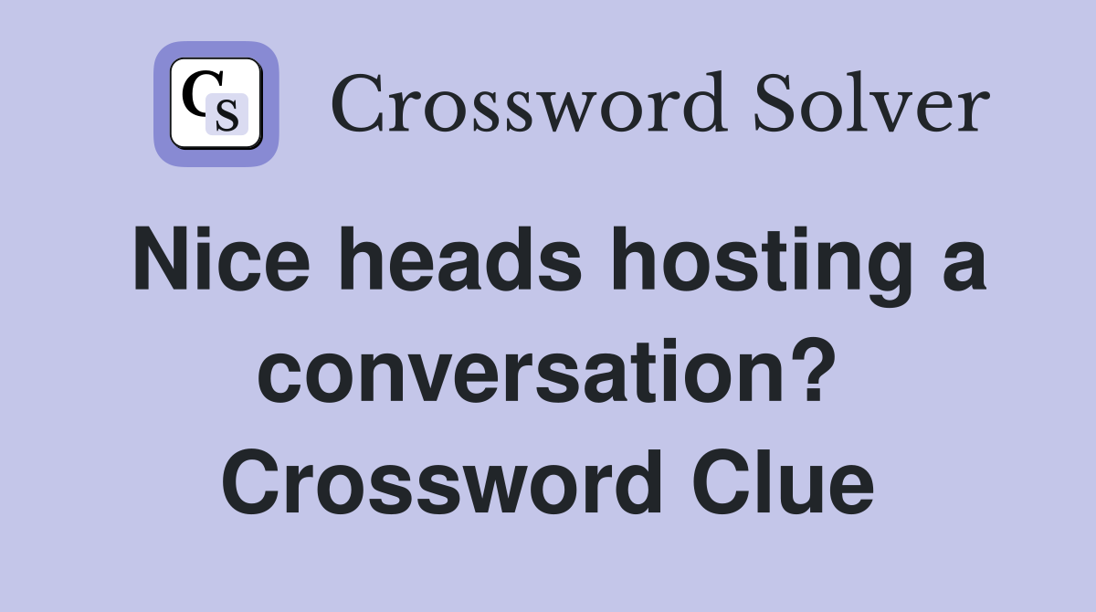 Nice heads hosting a conversation? Crossword Clue