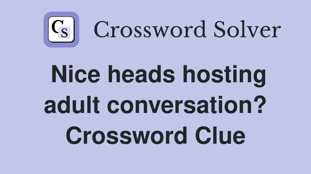 Nice heads hosting adult conversation? Crossword Clue