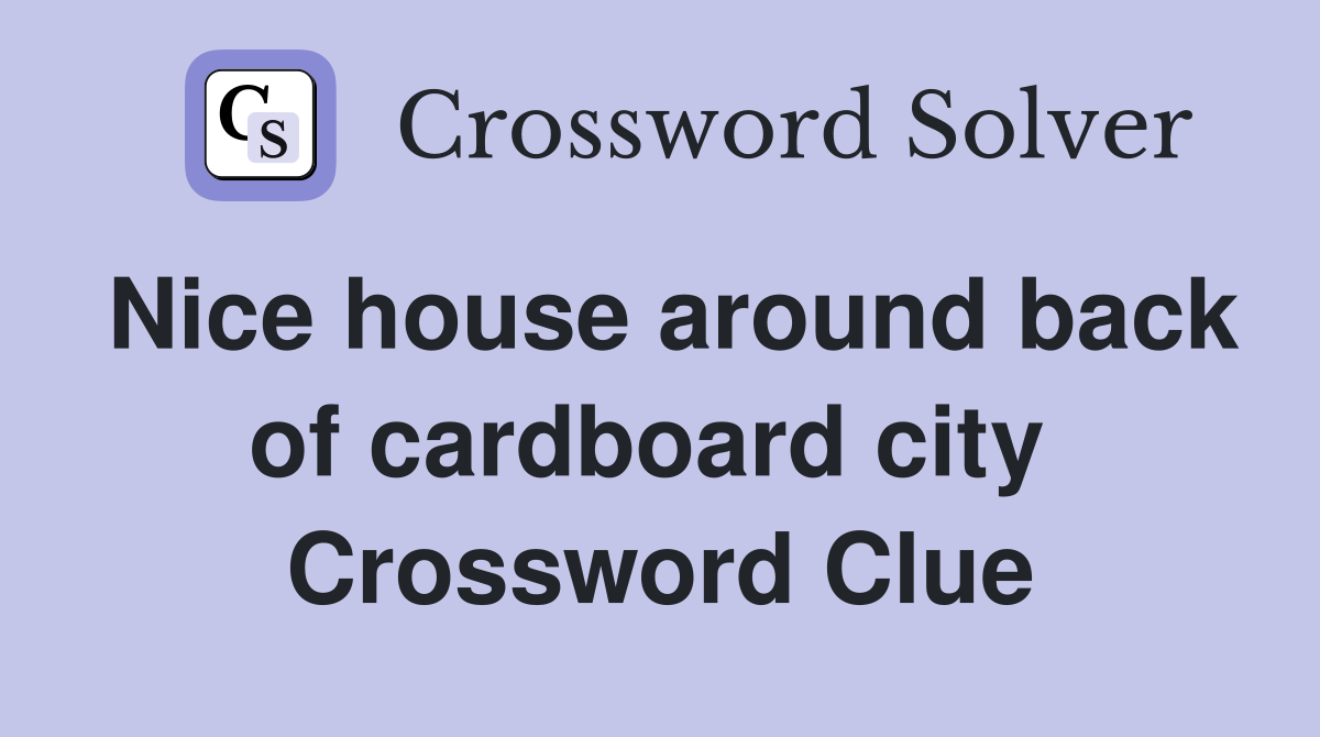 Nice house around back of cardboard city  Crossword Clue