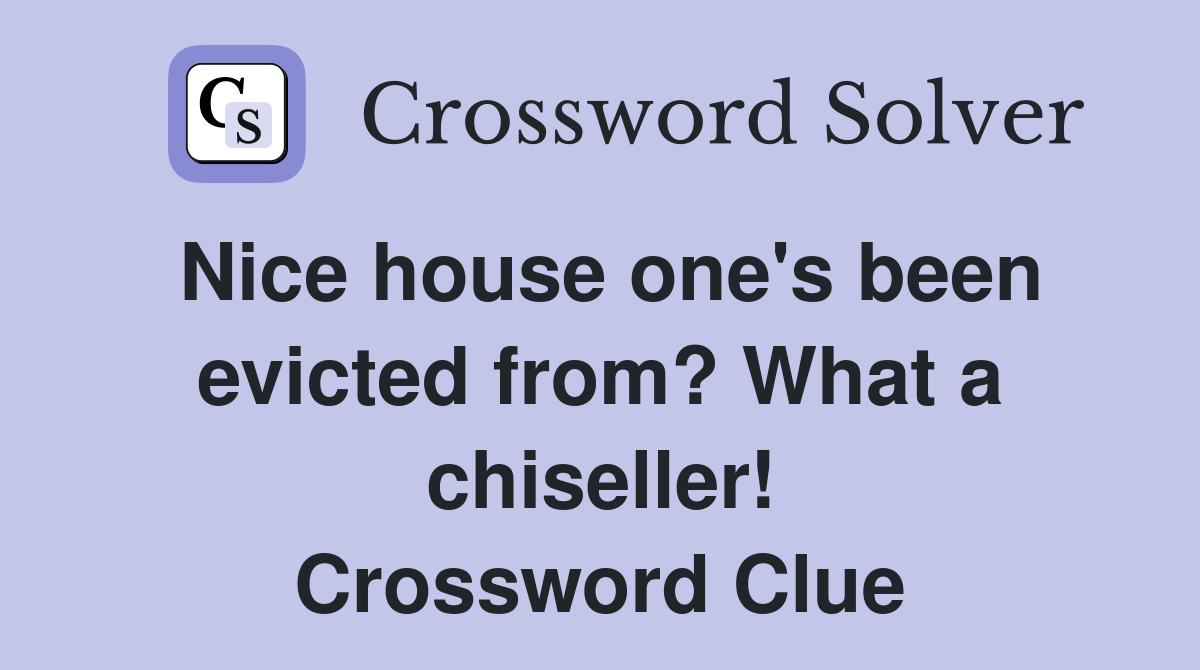 Nice house one's been evicted from? What a chiseller! Crossword Clue