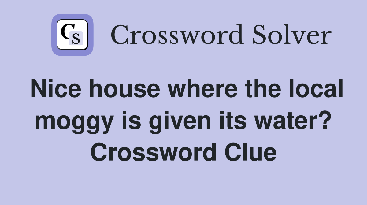 Nice house where the local moggy is given its water? Crossword Clue