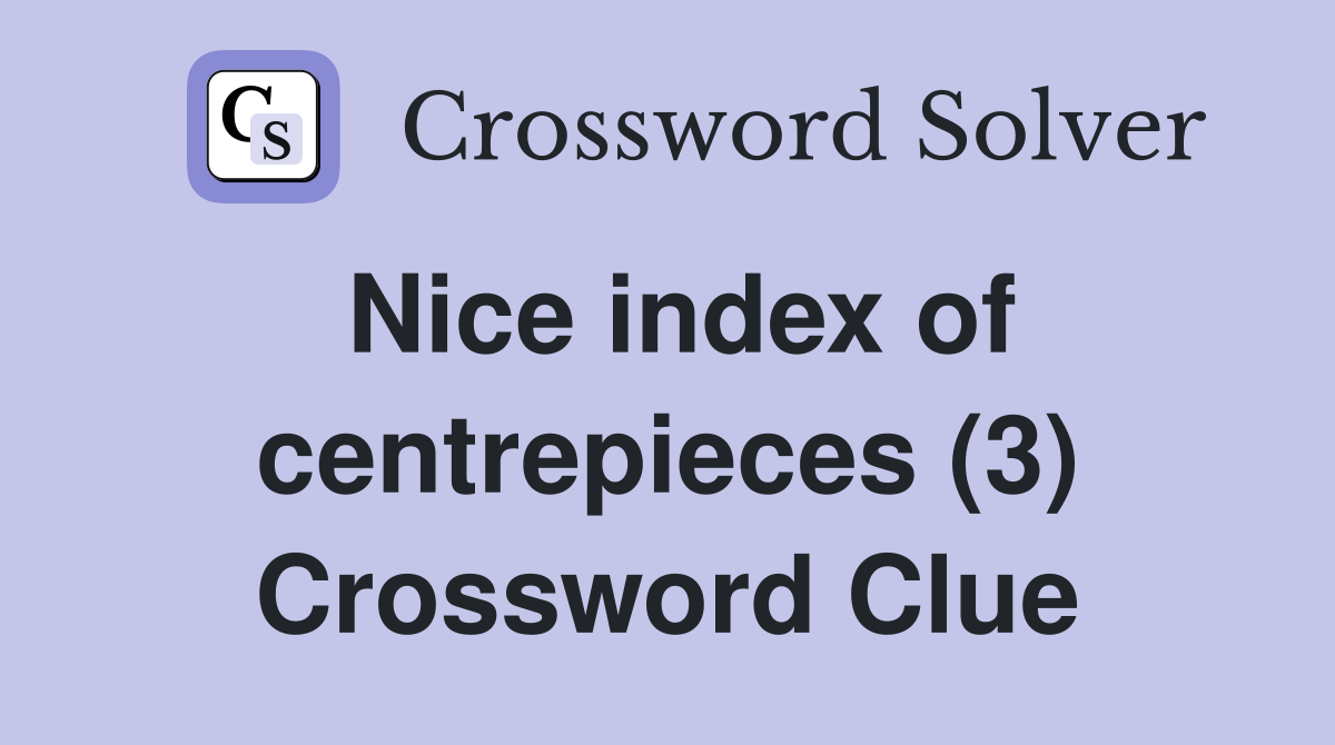 Nice index of centrepieces (3) Crossword Clue