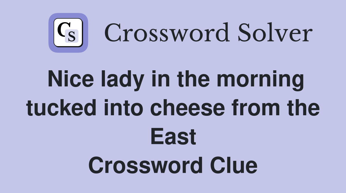 Nice lady in the morning tucked into cheese from the East Crossword Clue