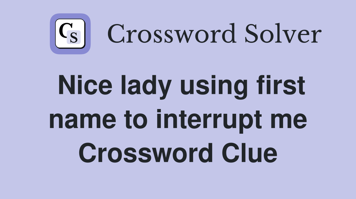 Nice lady using first name to interrupt me Crossword Clue