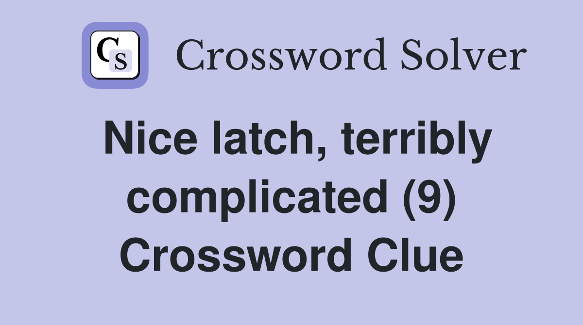 Nice latch, terribly complicated (9) Crossword Clue
