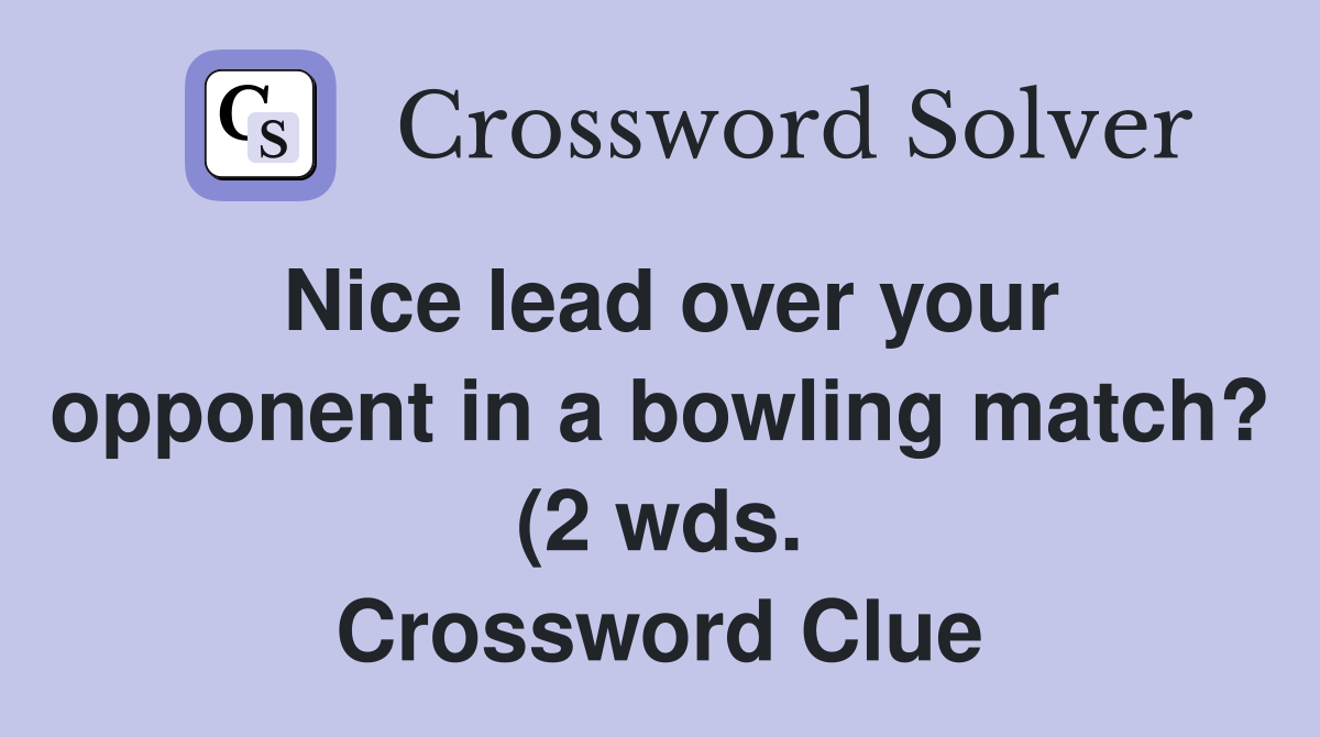 Nice lead over your opponent in a bowling match? (2 wds ) Crossword Nice lead over your opponent in a bowling match? (2 wds ) Crossword