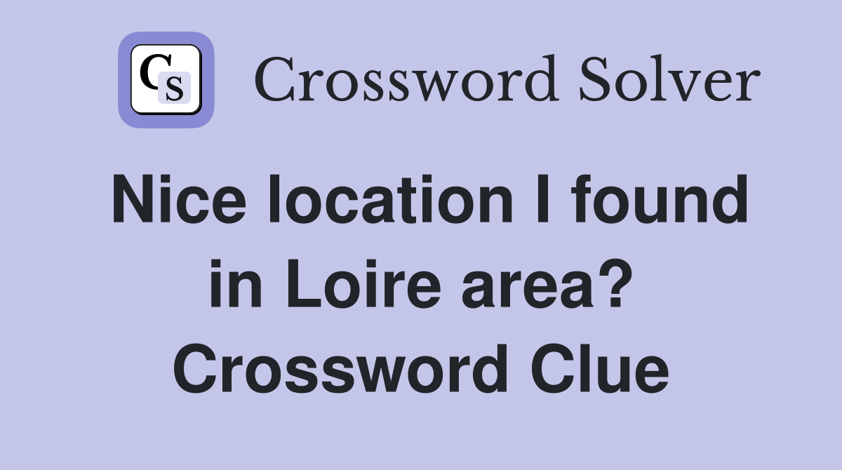 Nice location I found in Loire area? Crossword Clue