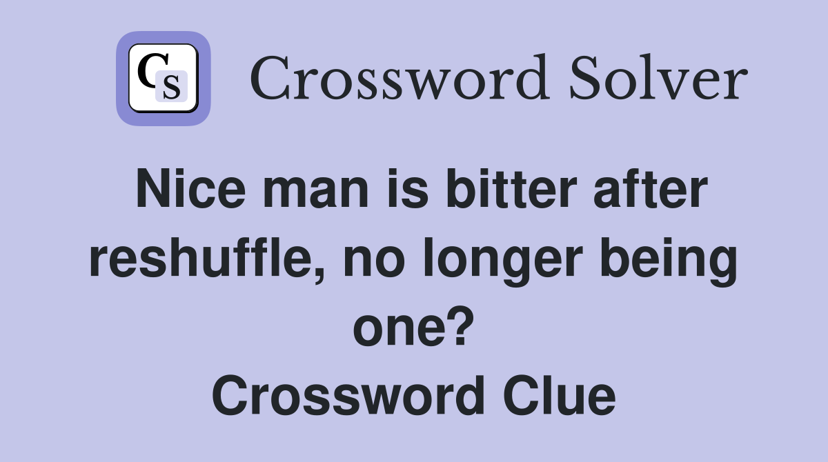 Nice man is bitter after reshuffle, no longer being one? Crossword Clue