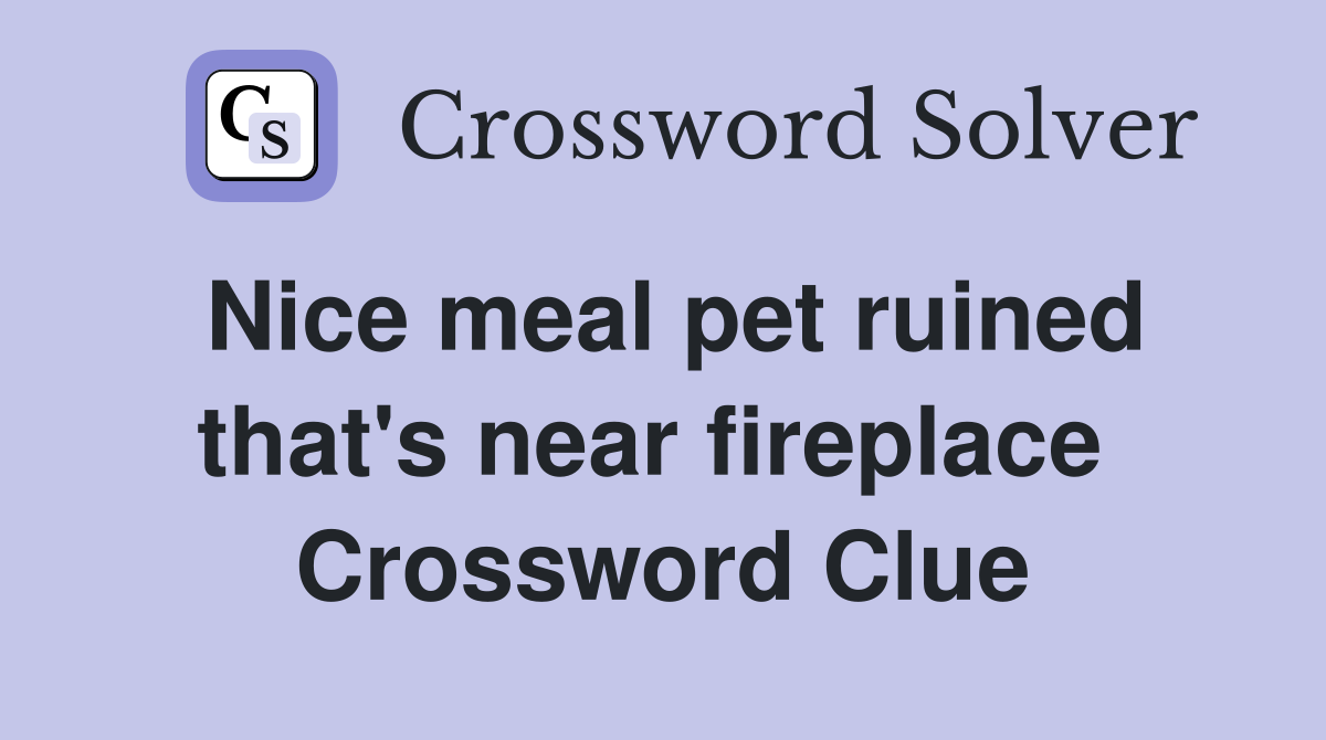 Nice meal pet ruined that's near fireplace  Crossword Clue