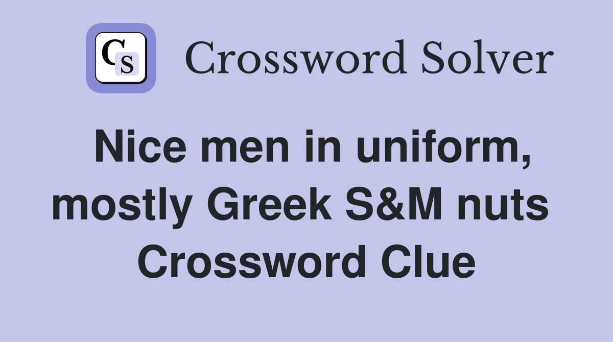 Nice men in uniform, mostly Greek S&M nuts  Crossword Clue