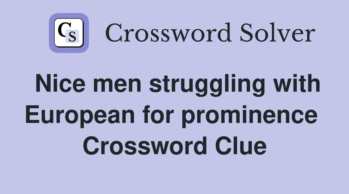 Nice men struggling with European for prominence  Crossword Clue