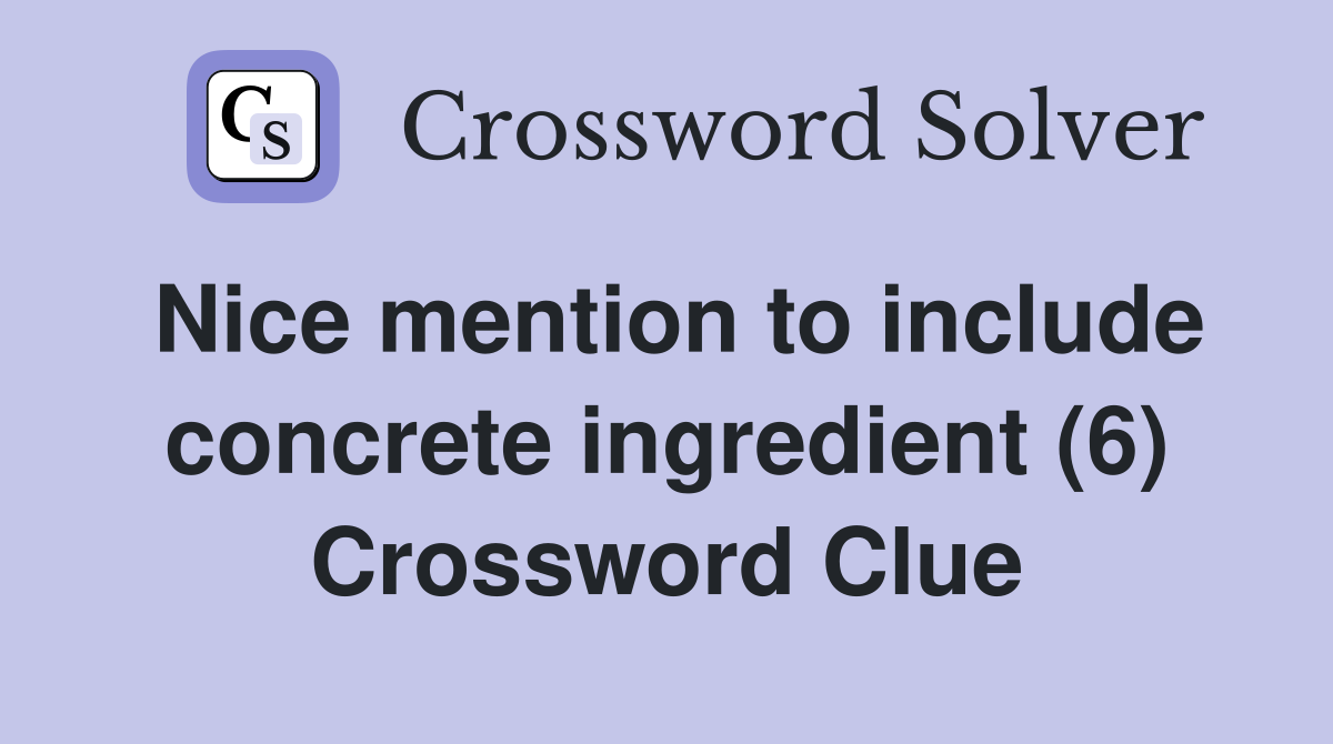Nice mention to include concrete ingredient (6) Crossword Clue