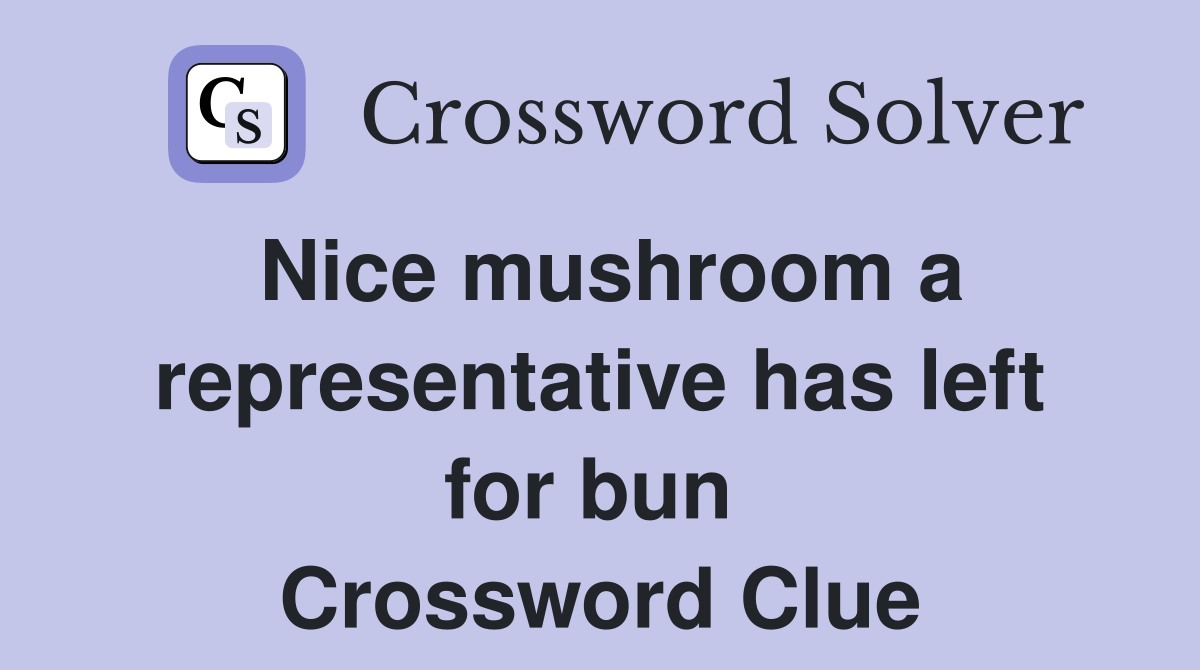 Nice mushroom a representative has left for bun  Crossword Clue