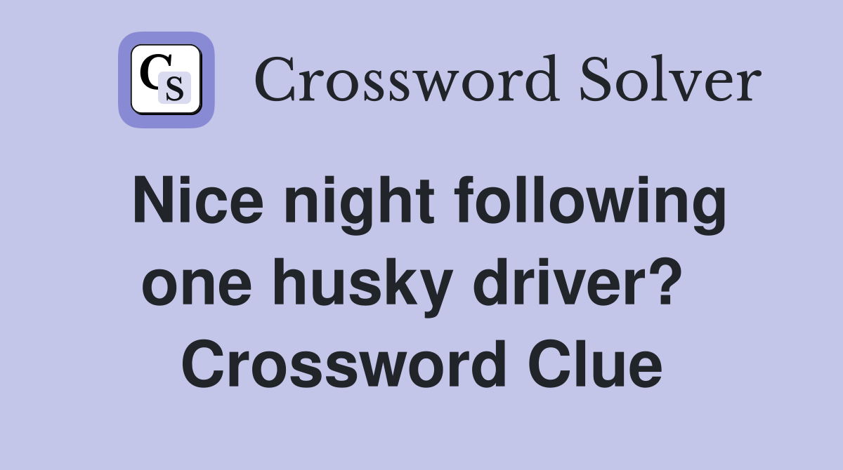 Nice night following one husky driver?  Crossword Clue