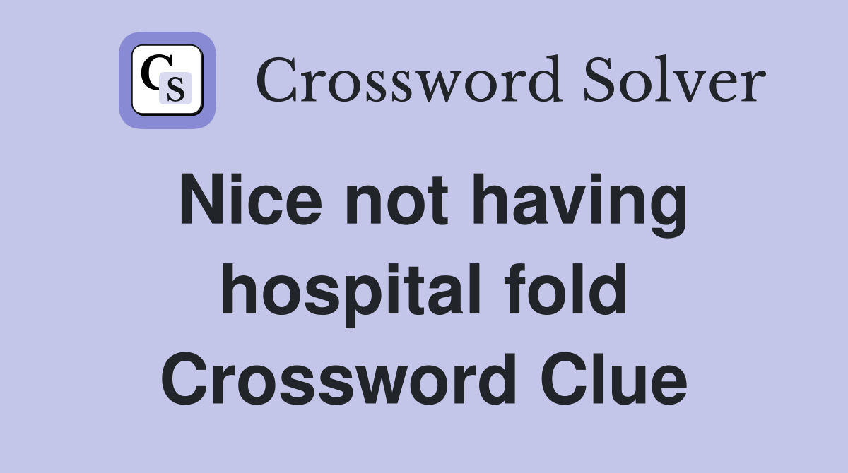 Nice not having hospital fold Crossword Clue