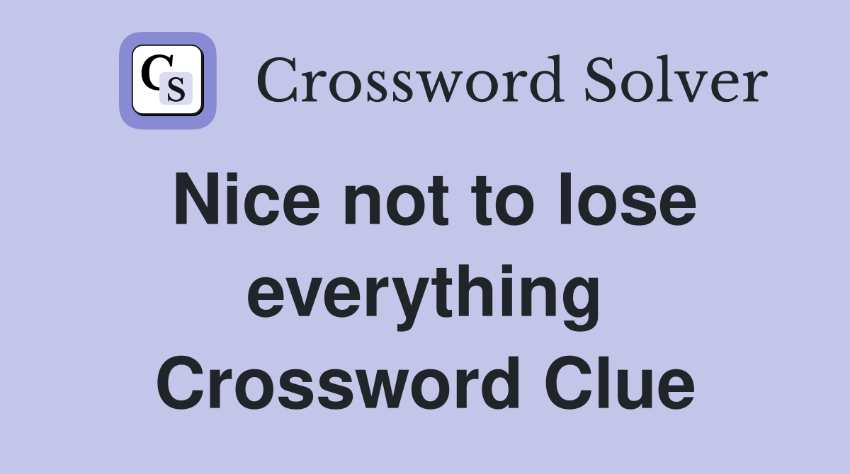 Nice not to lose everything Crossword Clue