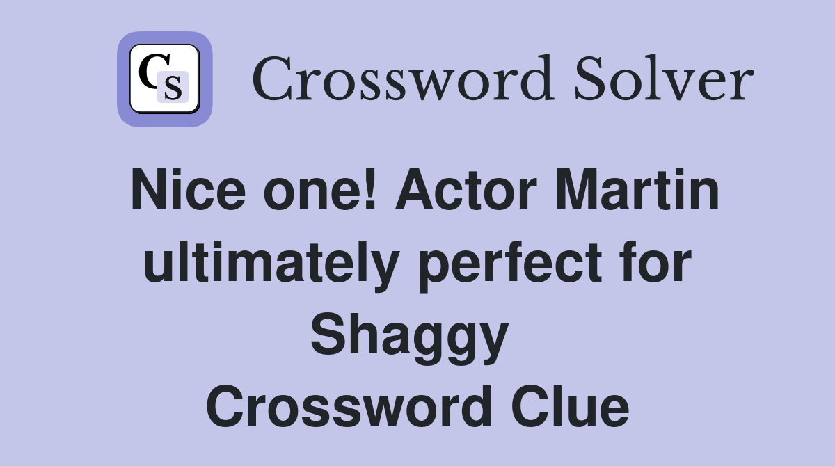 Nice one! Actor Martin ultimately perfect for Shaggy  Crossword Clue