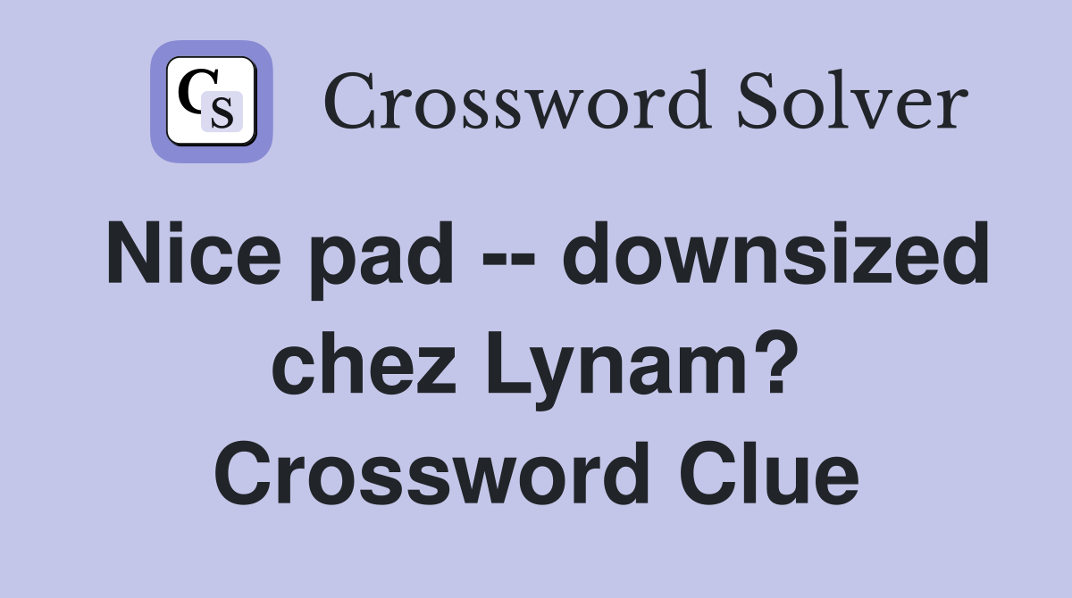 Nice pad -- downsized chez Lynam? Crossword Clue