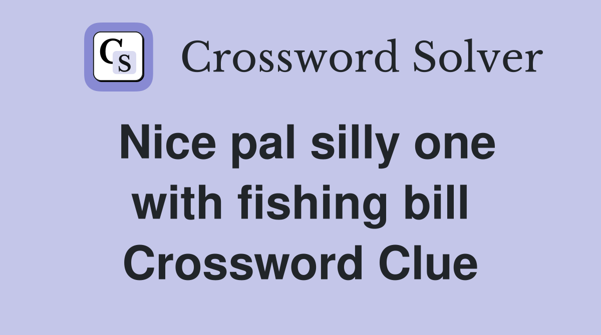 Nice pal silly one with fishing bill Crossword Clue